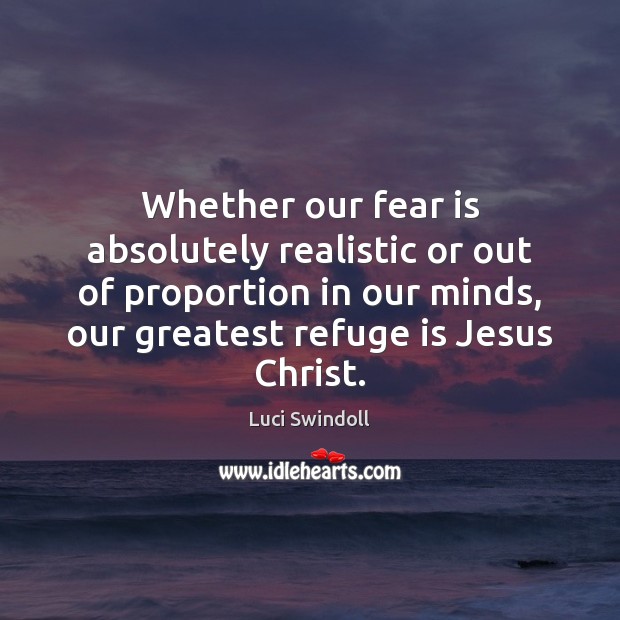 Whether our fear is absolutely realistic or out of proportion in our Luci Swindoll Picture Quote