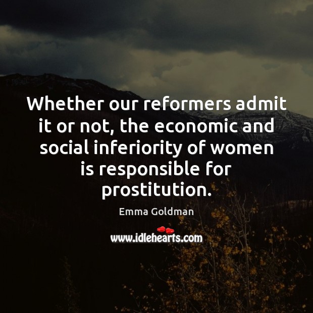 Whether our reformers admit it or not, the economic and social inferiority Emma Goldman Picture Quote