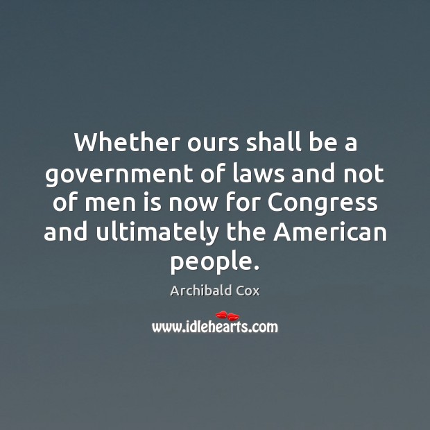 Whether ours shall be a government of laws and not of men Archibald Cox Picture Quote