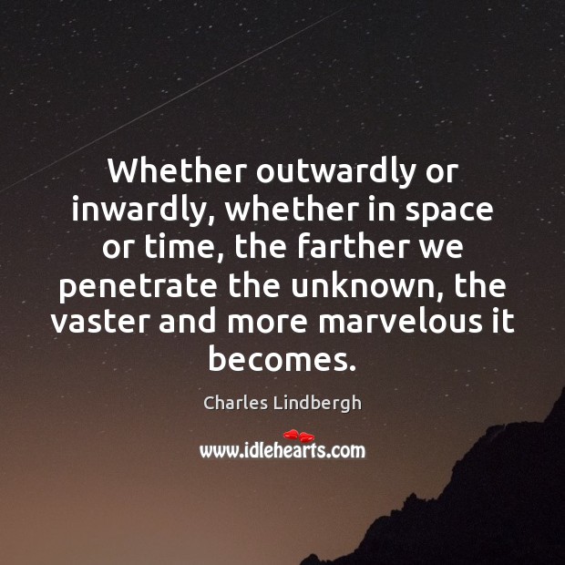 Whether outwardly or inwardly, whether in space or time, the farther we Charles Lindbergh Picture Quote