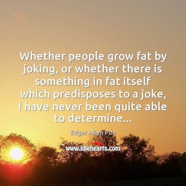 Whether people grow fat by joking, or whether there is something in Edgar Allan Poe Picture Quote
