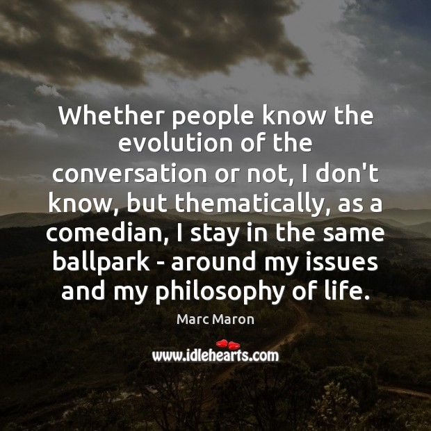 Whether people know the evolution of the conversation or not, I don’t Marc Maron Picture Quote