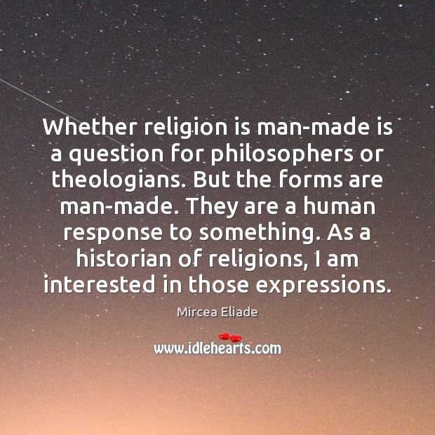 Whether religion is man-made is a question for philosophers or theologians. But Mircea Eliade Picture Quote