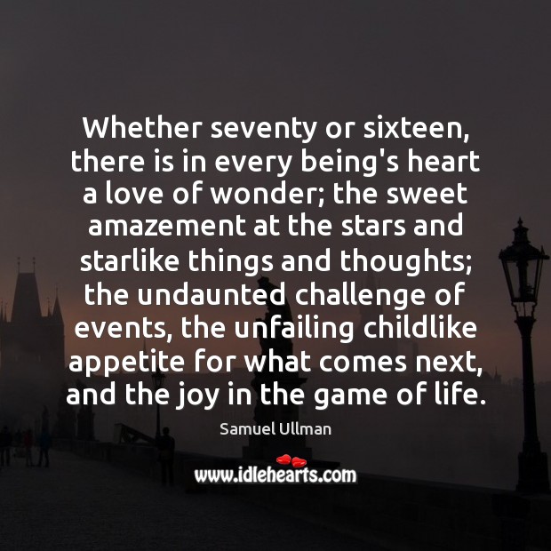 Whether seventy or sixteen, there is in every being’s heart a love Samuel Ullman Picture Quote