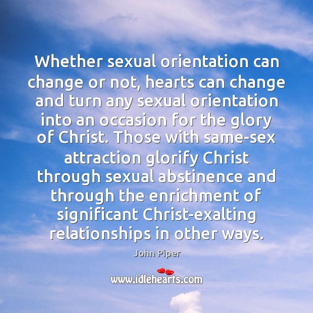 Whether sexual orientation can change or not, hearts can change and turn John Piper Picture Quote