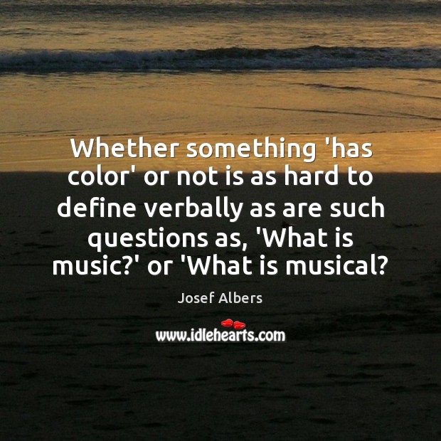 Whether something ‘has color’ or not is as hard to define verbally Josef Albers Picture Quote