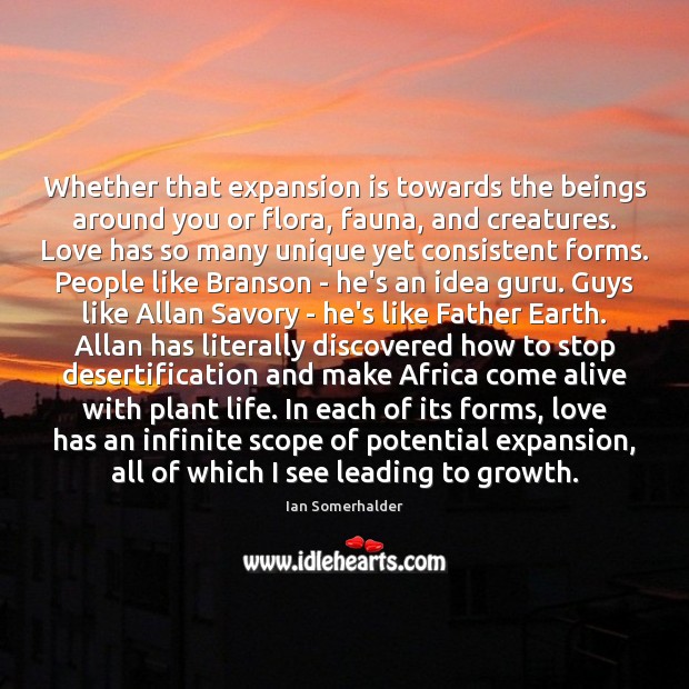 Whether that expansion is towards the beings around you or flora, fauna, Ian Somerhalder Picture Quote