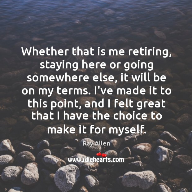Whether that is me retiring, staying here or going somewhere else, it Ray Allen Picture Quote
