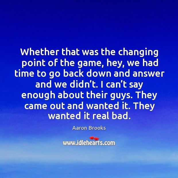 Whether that was the changing point of the game, hey, we had time to go back down and answer and we didn’t. Image