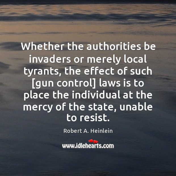Whether the authorities be invaders or merely local tyrants, the effect of Robert A. Heinlein Picture Quote