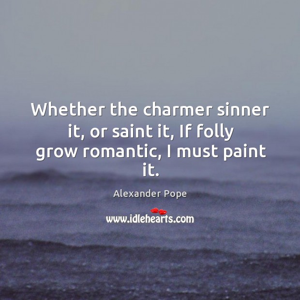 Whether the charmer sinner it, or saint it, If folly grow romantic, I must paint it. Image