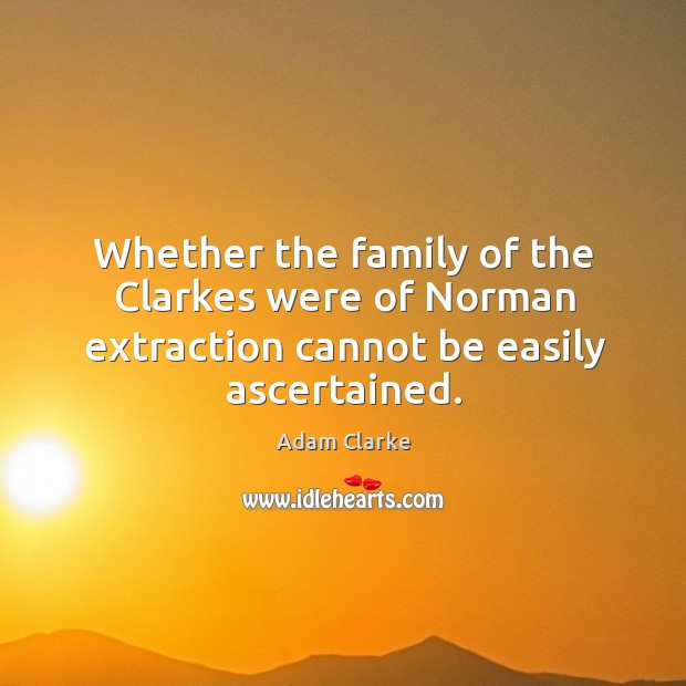 Whether the family of the clarkes were of norman extraction cannot be easily ascertained. Adam Clarke Picture Quote