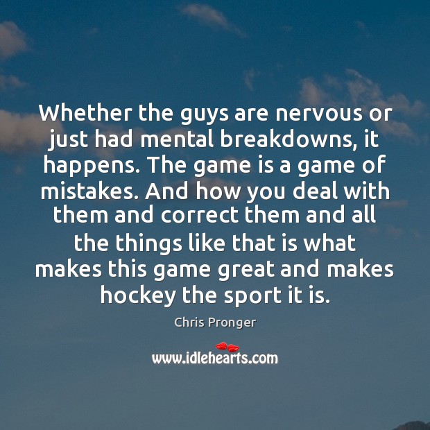 Whether the guys are nervous or just had mental breakdowns, it happens. Chris Pronger Picture Quote
