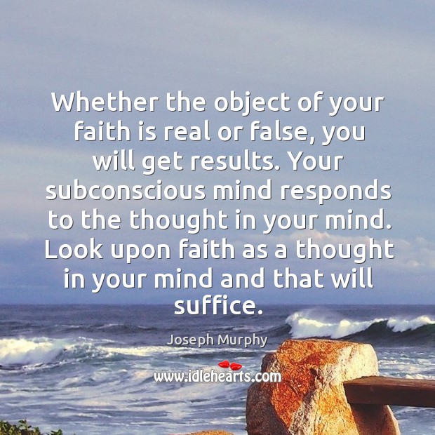 Whether the object of your faith is real or false, you will Joseph Murphy Picture Quote
