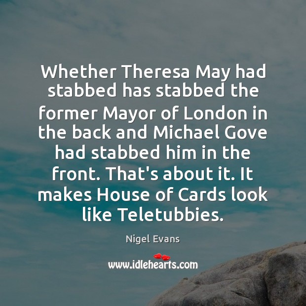 Whether Theresa May had stabbed has stabbed the former Mayor of London Nigel Evans Picture Quote