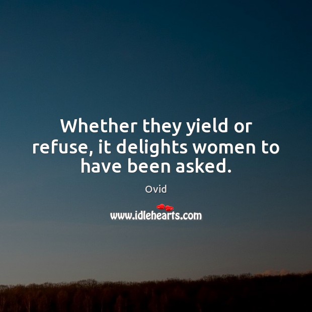 Whether they yield or refuse, it delights women to have been asked. Ovid Picture Quote