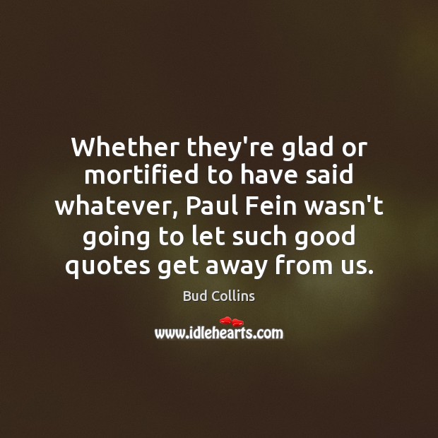 Whether they’re glad or mortified to have said whatever, Paul Fein wasn’t Bud Collins Picture Quote