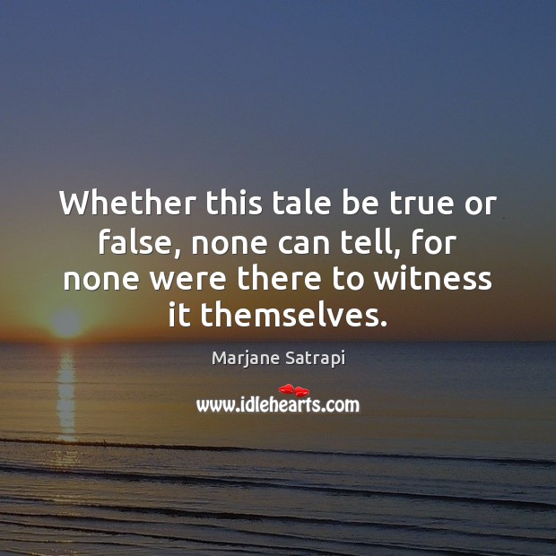 Whether this tale be true or false, none can tell, for none Marjane Satrapi Picture Quote