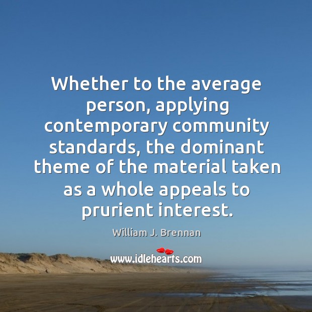 Whether to the average person, applying contemporary community standards, the dominant theme William J. Brennan Picture Quote