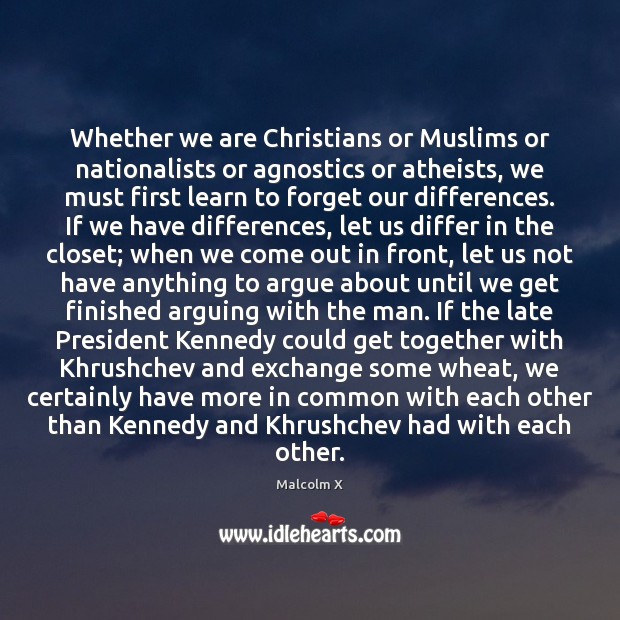 Whether we are Christians or Muslims or nationalists or agnostics or atheists, Malcolm X Picture Quote