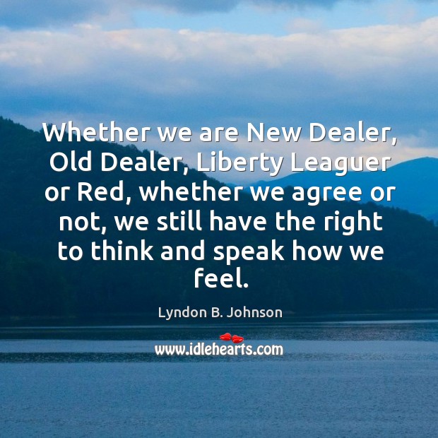 Whether we are new dealer, old dealer, liberty leaguer or red, whether we agree or not Lyndon B. Johnson Picture Quote