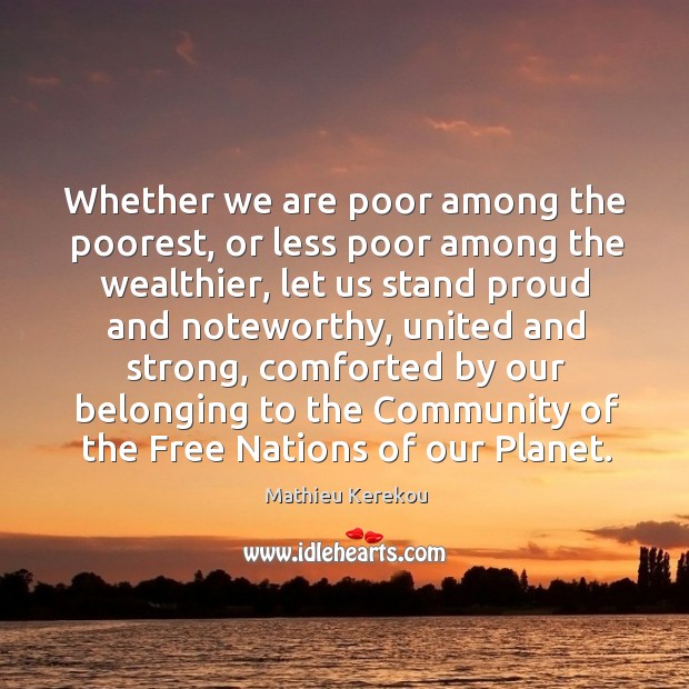 Whether we are poor among the poorest, or less poor among the wealthier, let us stand Mathieu Kerekou Picture Quote