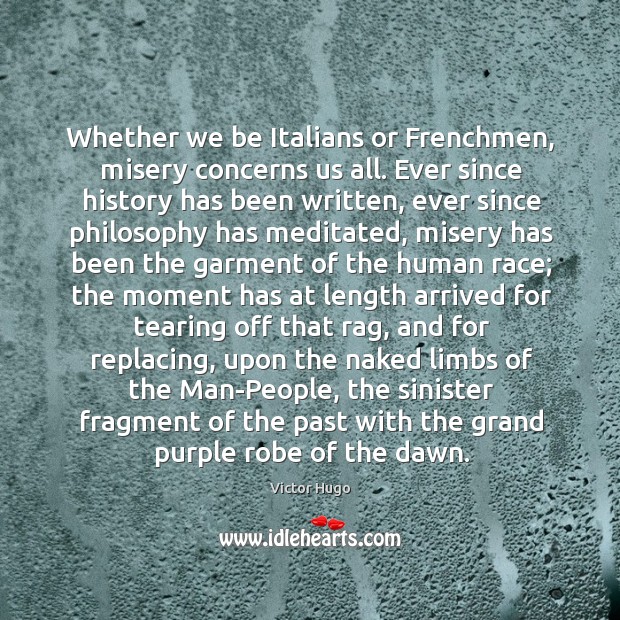 Whether we be Italians or Frenchmen, misery concerns us all. Ever since Victor Hugo Picture Quote