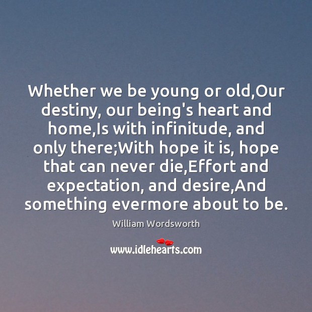 Whether we be young or old,Our destiny, our being’s heart and Image