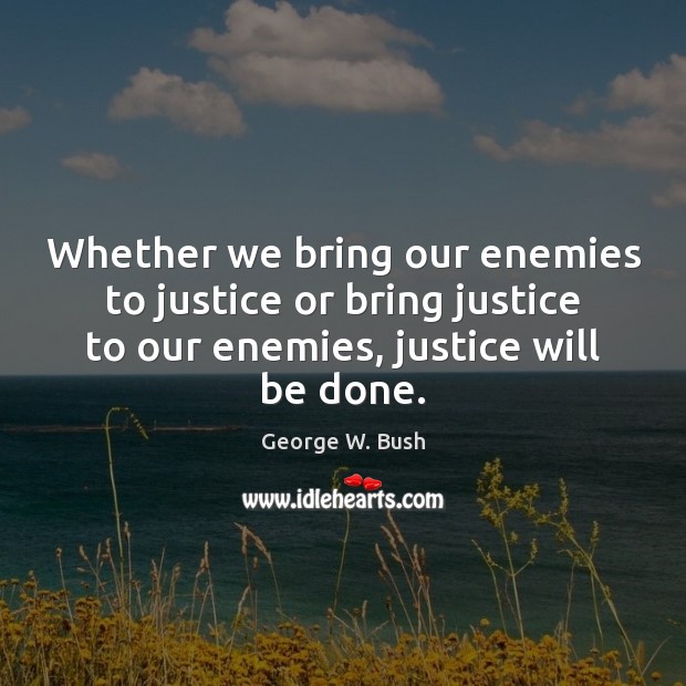 Whether we bring our enemies to justice or bring justice to our Image