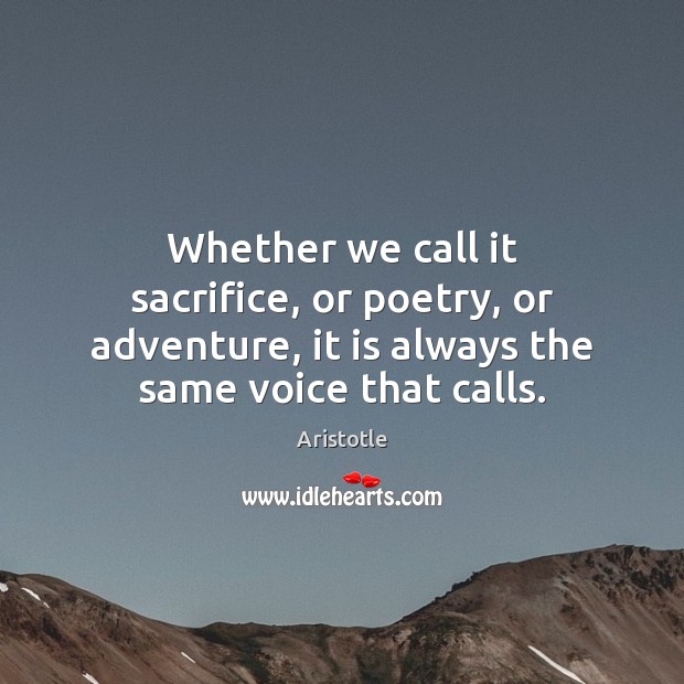 Whether we call it sacrifice, or poetry, or adventure, it is always Aristotle Picture Quote
