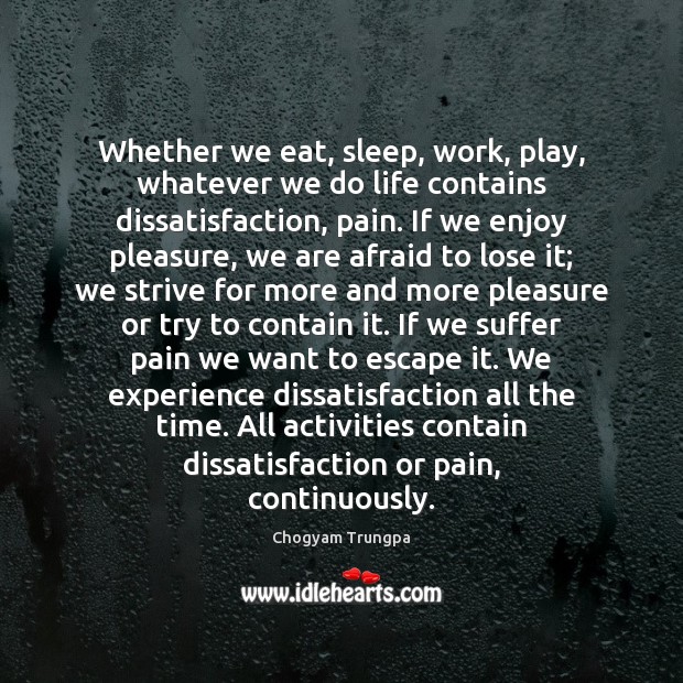 Whether we eat, sleep, work, play, whatever we do life contains dissatisfaction, Chogyam Trungpa Picture Quote