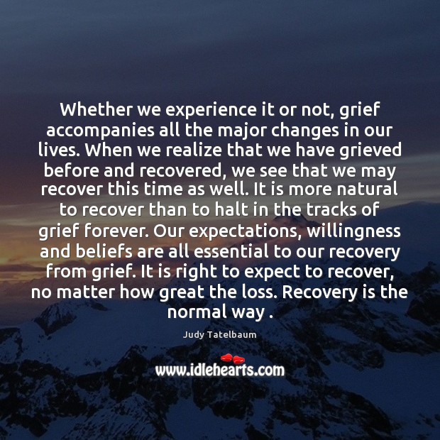 Whether we experience it or not, grief accompanies all the major changes Image