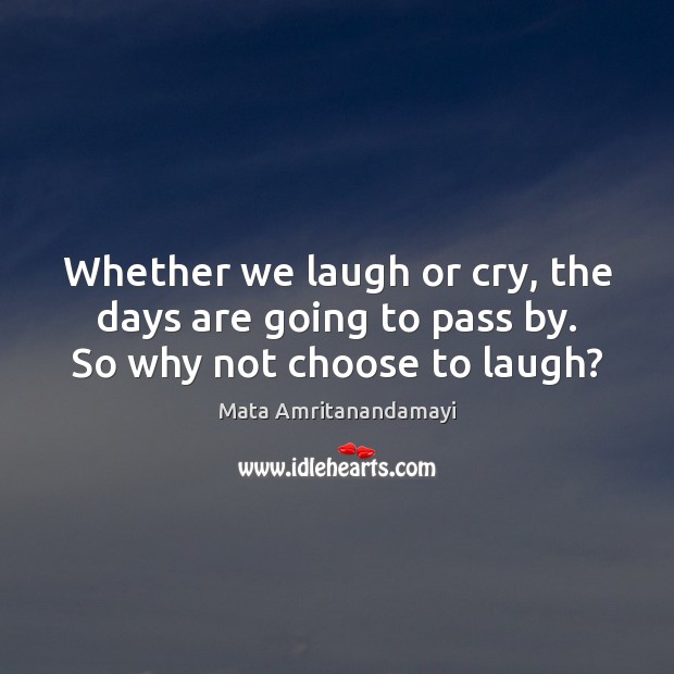 Whether we laugh or cry, the days are going to pass by. So why not choose to laugh? Mata Amritanandamayi Picture Quote