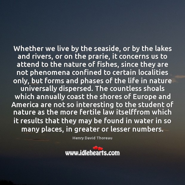 Whether we live by the seaside, or by the lakes and rivers, Henry David Thoreau Picture Quote