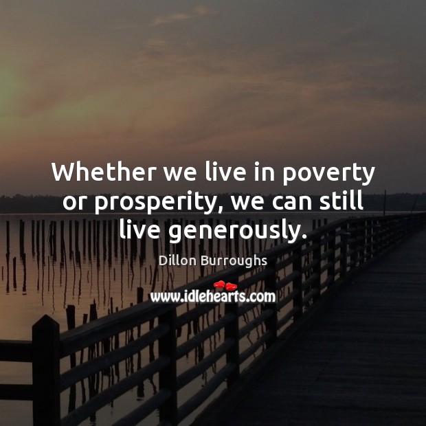 Whether we live in poverty or prosperity, we can still live generously. Dillon Burroughs Picture Quote