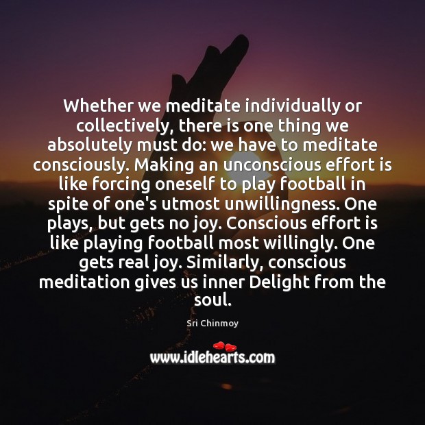 Whether we meditate individually or collectively, there is one thing we absolutely 