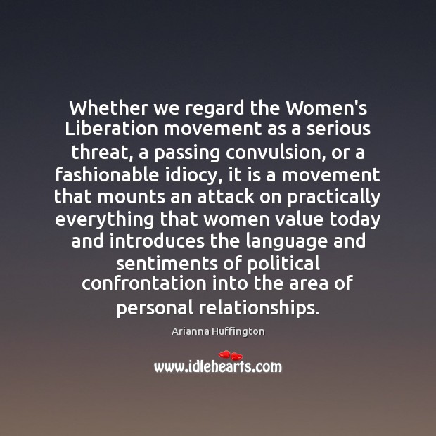 Whether we regard the Women’s Liberation movement as a serious threat, a Arianna Huffington Picture Quote