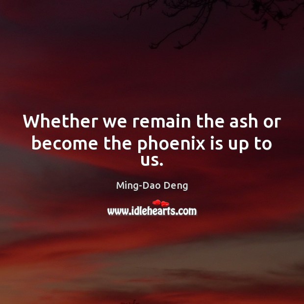 Whether we remain the ash or become the phoenix is up to us. Ming-Dao Deng Picture Quote