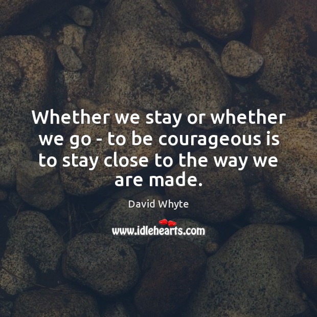 Whether we stay or whether we go – to be courageous is David Whyte Picture Quote