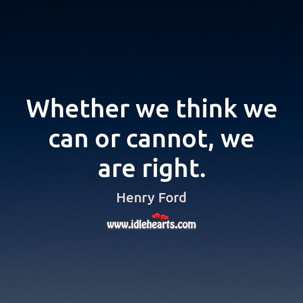 Whether we think we can or cannot, we are right. Henry Ford Picture Quote
