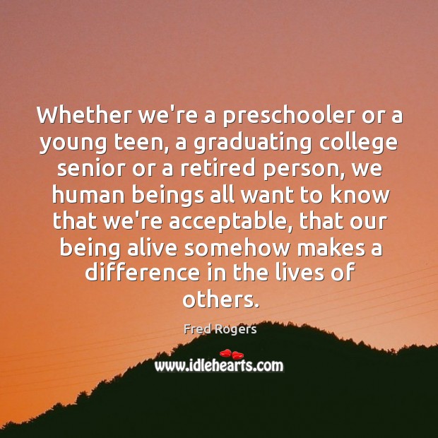 Whether we’re a preschooler or a young teen, a graduating college senior Fred Rogers Picture Quote