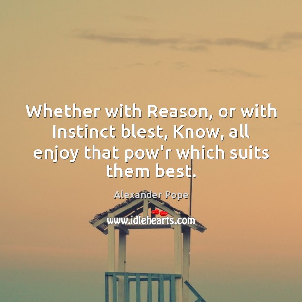 Whether with Reason, or with Instinct blest, Know, all enjoy that pow’r Alexander Pope Picture Quote