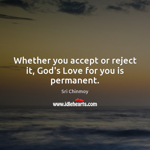 Whether you accept or reject it, God’s Love for you is permanent. Sri Chinmoy Picture Quote