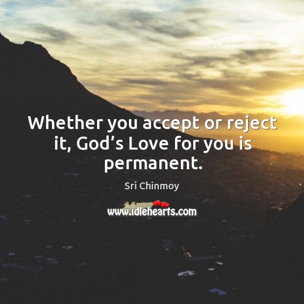 Whether you accept or reject it, God’s love for you is permanent. Sri Chinmoy Picture Quote