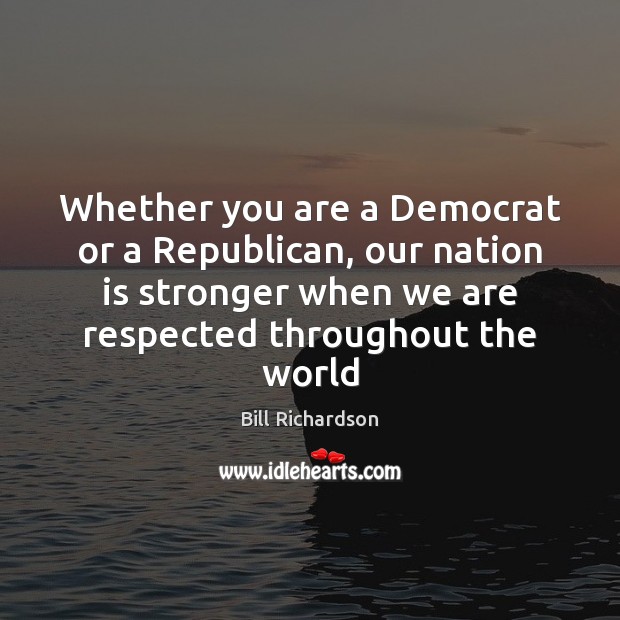 Whether you are a Democrat or a Republican, our nation is stronger Bill Richardson Picture Quote