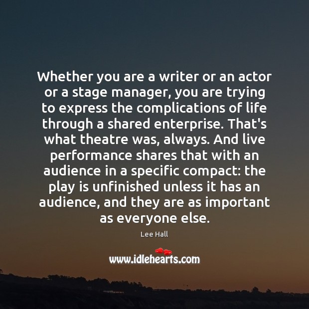 Whether you are a writer or an actor or a stage manager, Lee Hall Picture Quote