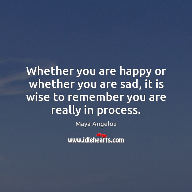 Whether you are happy or whether you are sad, it is wise Maya Angelou Picture Quote