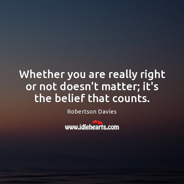 Whether you are really right or not doesn’t matter; it’s the belief that counts. Robertson Davies Picture Quote
