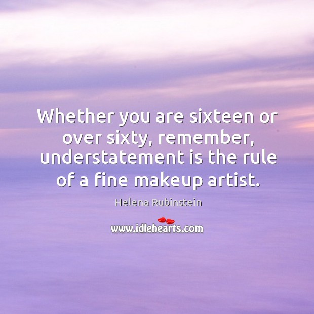 Whether you are sixteen or over sixty, remember, understatement is the rule of a fine makeup artist. Helena Rubinstein Picture Quote