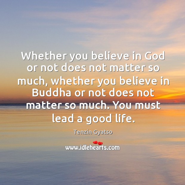 Whether you believe in God or not does not matter so much, whether you believe in buddha Tenzin Gyatso Picture Quote